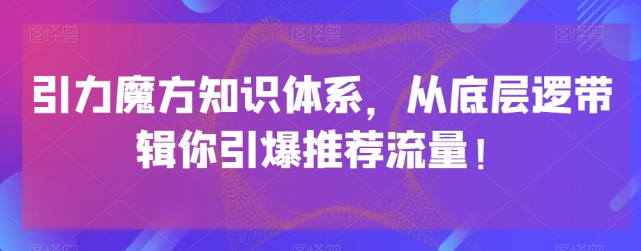引力魔方知识体系，从底层逻‮带辑‬你引爆‮荐推‬流量！-闪越社