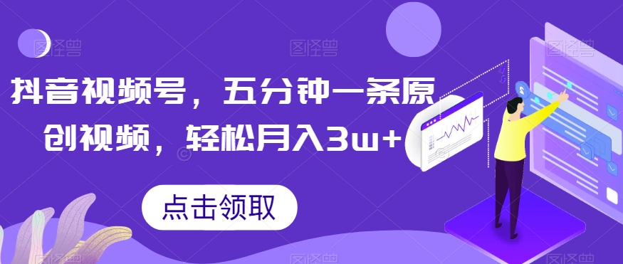 抖音视频号，五分钟一条原创视频，轻松月入3w+【独家秘诀，传授赚钱方法】【揭秘】-闪越社