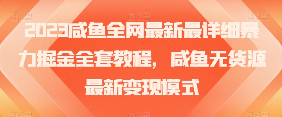 2023咸鱼全网最新最详细暴力掘金全套教程，咸鱼无货源最新变现模式【揭秘】-闪越社