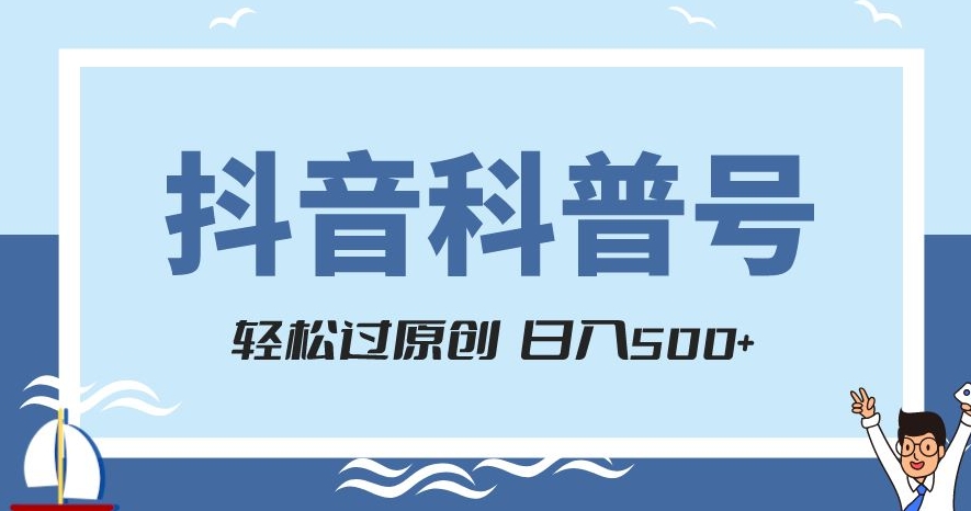 抖音科普号项目，轻松过原创，官方流量扶持，涨粉快，日入500+【揭秘】-闪越社