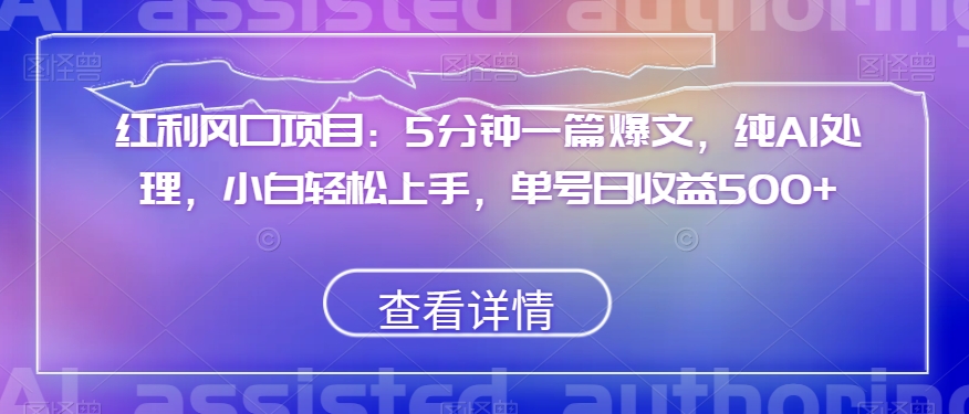 红利风口项目：5分钟一篇爆文，纯AI处理，小白轻松上手，单号日收益500+【揭秘】-闪越社