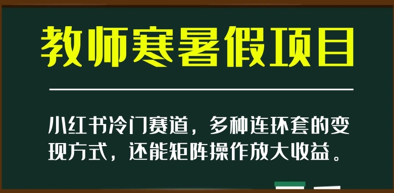 小红书冷门赛道，教师寒暑假项目，多种连环套的变现方式，还能矩阵操作放大收益【揭秘】-闪越社