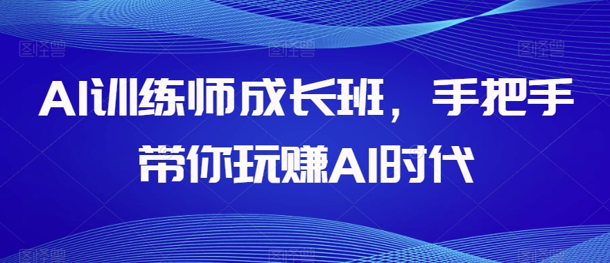 AI训练师成长班，手把手带你玩赚AI时代-闪越社