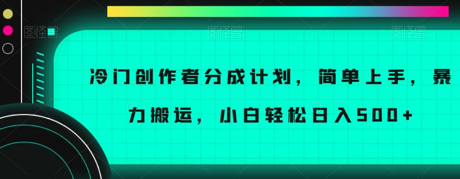 冷门创作者分成计划，简单上手，暴力搬运，小白轻松日入500+【揭秘】-闪越社