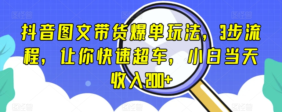 抖音图文带货爆单玩法，3步流程，让你快速超车，小白当天收入200+【揭秘】-闪越社