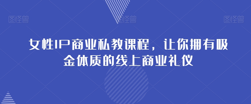 女性IP商业私教课程，让你拥有吸金体质的线上商业礼仪-闪越社
