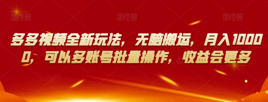 多多视频全新玩法，无脑搬运，月入10000，可以多账号批量操作，收益会更多【揭秘】-闪越社