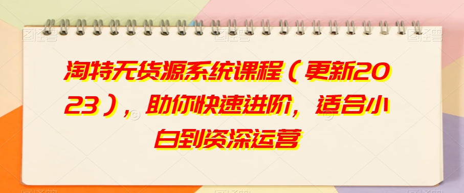 淘特无货源系统课程（更新2023），助你快速进阶，适合小白到资深运营-闪越社