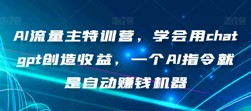 AI流量主特训营，学会用chatgpt创造收益，一个AI指令就是自动赚钱机器-闪越社