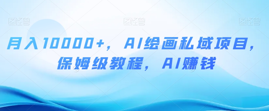 月入10000+，AI绘画私域项目，保姆级教程，AI赚钱【揭秘】-闪越社
