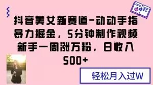抖音美女新赛道-动动手指暴力掘金，5分钟制作视频，新手一周涨万粉，日收入500+【揭秘】-闪越社