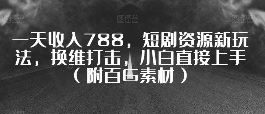 一天收入788，短剧资源新玩法，换维打击，小白直接上手（附百G素材）【揭秘】-闪越社