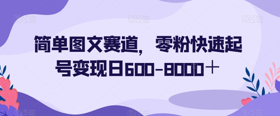 简单图文赛道，零粉快速起号变现日600-8000＋-闪越社