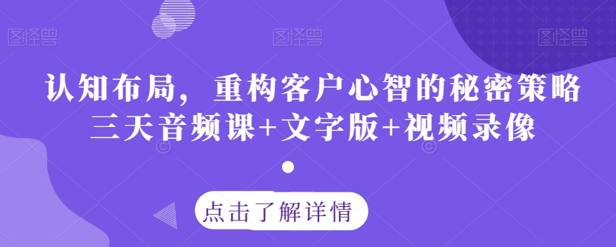 认知布局，重构客户心智的秘密策略三天音频课+文字版+视频录像-闪越社