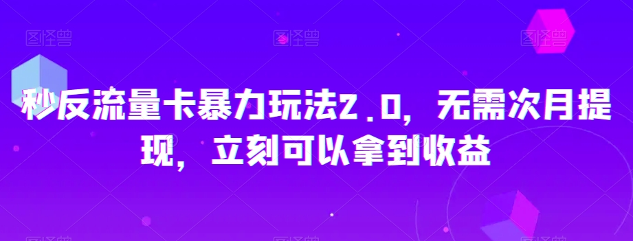 秒反流量卡暴力玩法2.0，无需次月提现，立刻可以拿到收益【揭秘】-闪越社