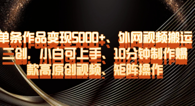 单条作品变现5000+、外网视频搬运二创，小白可上手，10分钟制作爆款高原创视频，矩阵操作【揭秘】-闪越社