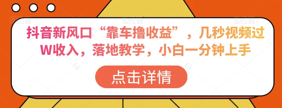 抖音新风口“靠车撸收益”，几秒视频过W收入，落地教学，小白一分钟上手【揭秘】-闪越社