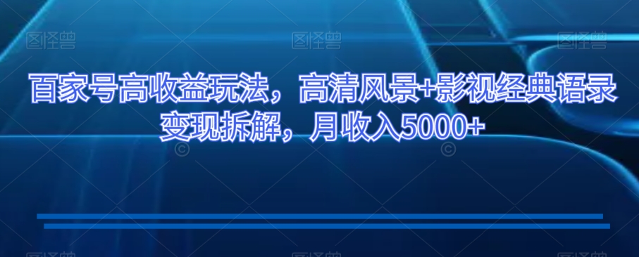 百家号高收益玩法，高清风景+影视经典语录变现拆解，月收入5000+【揭秘】-闪越社