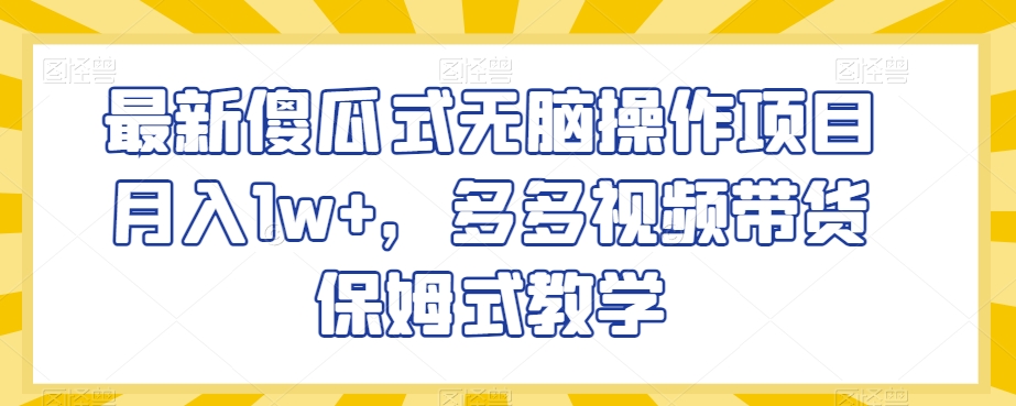 最新傻瓜式无脑操作项目月入1w+，多多视频带货保姆式教学【揭秘】-闪越社