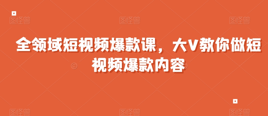 全领域短视频爆款课，全网两千万粉丝大V教你做短视频爆款内容-闪越社