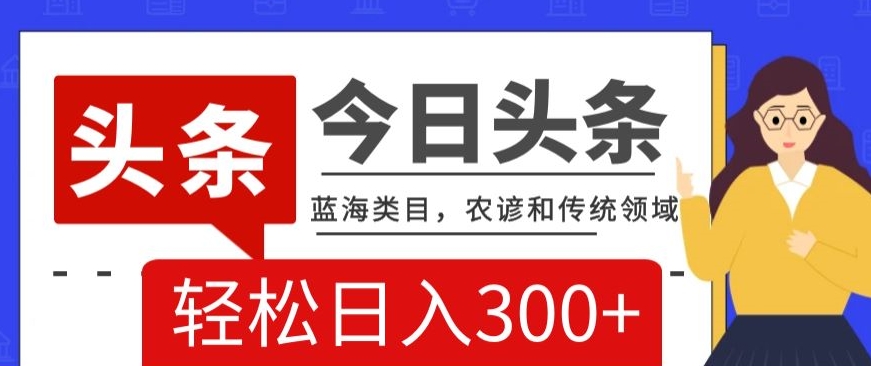 AI头条传统和农谚领域，蓝海类目，搬运+AI优化，轻松日入300+【揭秘】-闪越社