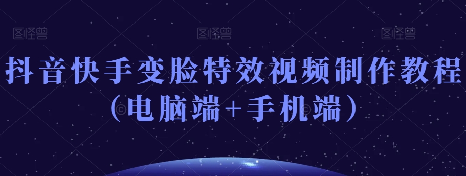 抖音快手变脸特效视频制作教程（电脑端+手机端）-闪越社