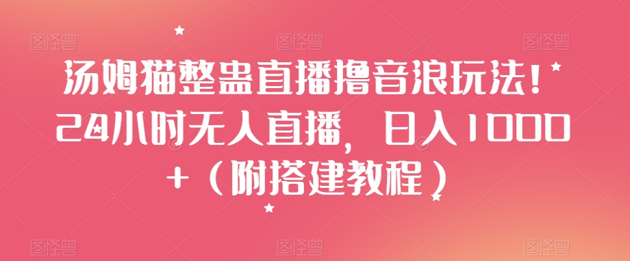 汤姆猫整蛊直播撸音浪玩法！24小时无人直播，日入1000+（附搭建教程）【揭秘】-闪越社