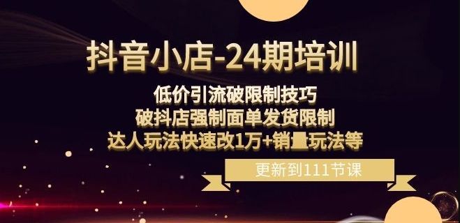 抖音小店-24期：低价引流破限制技巧，破抖店强制面单发货限制，达人玩法快速改1万+销量玩法等-闪越社
