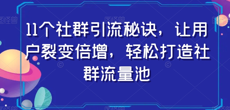 11个社群引流秘诀，让用户裂变倍增，轻松打造社群流量池-闪越社