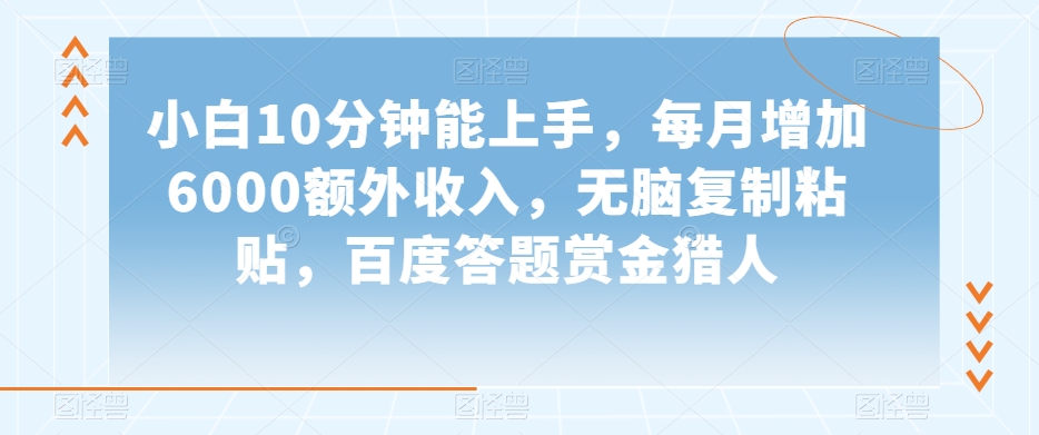 小白10分钟能上手，每月增加6000额外收入，无脑复制粘贴‌，百度答题赏金猎人【揭秘】-闪越社