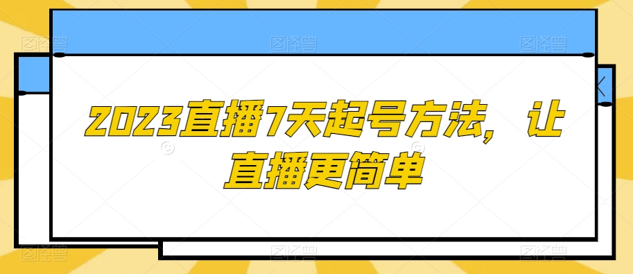 2023直播7天起号方法，让直播更简单-闪越社