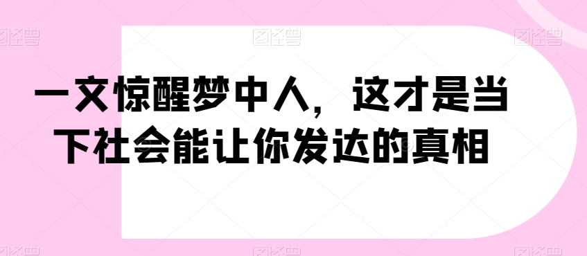 一文惊醒梦中人，这才是当下社会能让你发达的真相【公众号付费文章】-闪越社