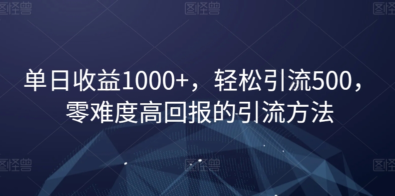 单日收益1000+，轻松引流500，零难度高回报的引流方法【揭秘】-闪越社