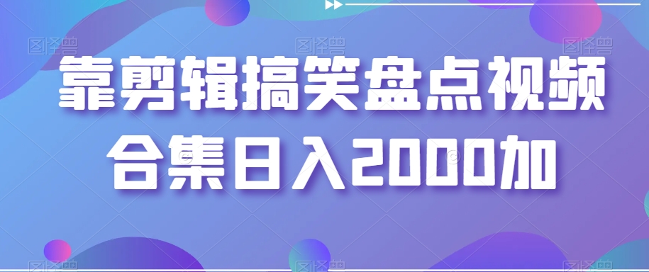 靠剪辑搞笑盘点视频合集日入2000加【揭秘】-闪越社