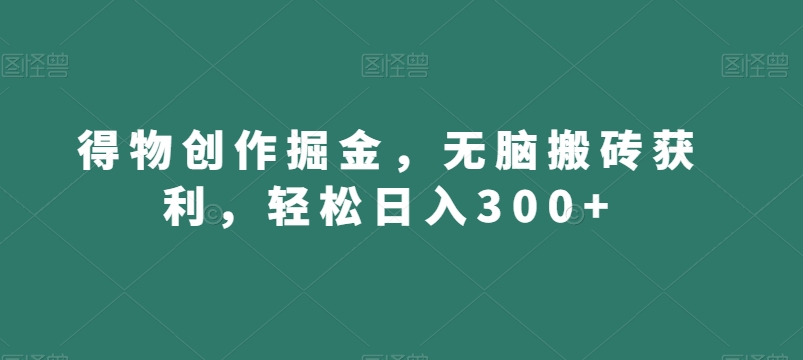 得物创作掘金，无脑搬砖获利，轻松日入300+【揭秘】-闪越社