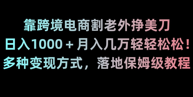 靠跨境电商割老外挣美刀，日入1000＋月入几万轻轻松松！多种变现方式，落地保姆级教程【揭秘】-闪越社