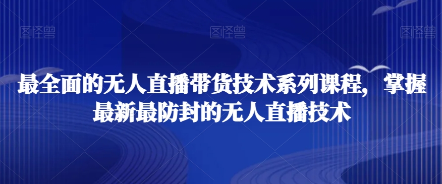 最全面的无人直播‮货带‬技术系‮课列‬程，掌握最新最防封的无人直播技术-闪越社