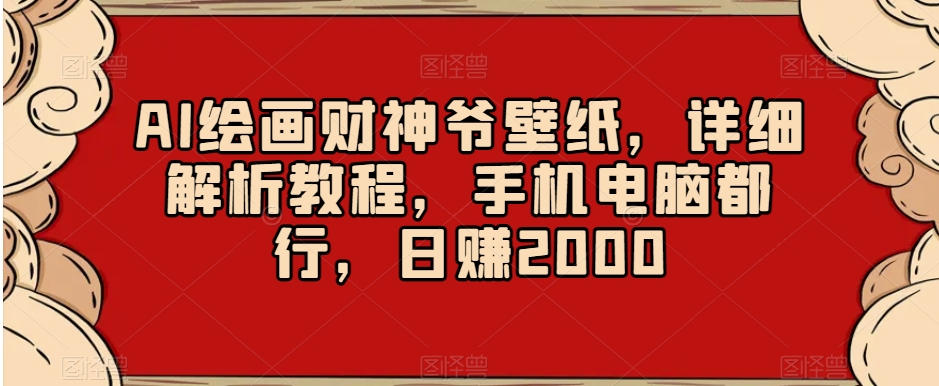AI绘画财神爷壁纸，详细解析教程，手机电脑都行，日赚2000【揭秘】-闪越社