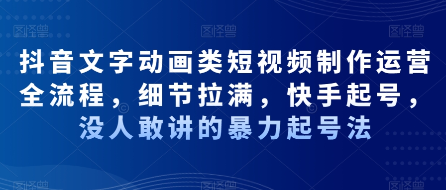 抖音文字动画类短视频制作运营全流程，细节拉满，快手起号，没人敢讲的暴力起号法-闪越社
