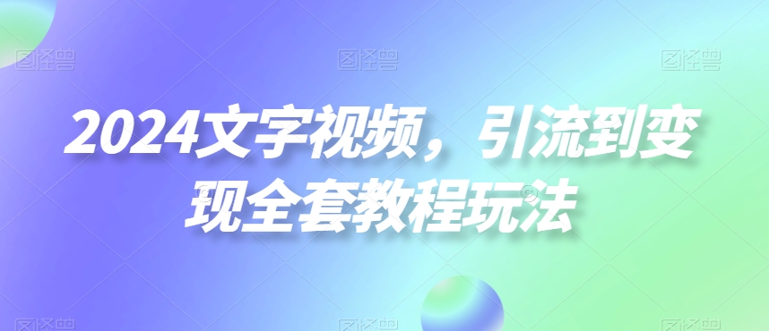2024文字视频，引流到变现全套教程玩法【揭秘】-闪越社