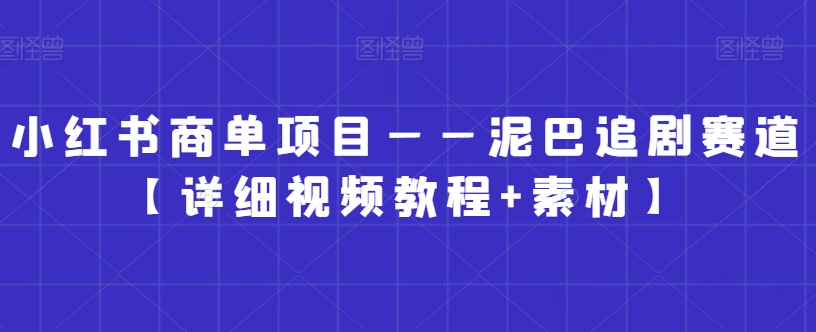 小红书商单项目——泥巴追剧赛道【详细视频教程+素材】【揭秘】-闪越社