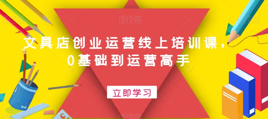 文具店创业运营线上培训课，0基础到运营高手-闪越社