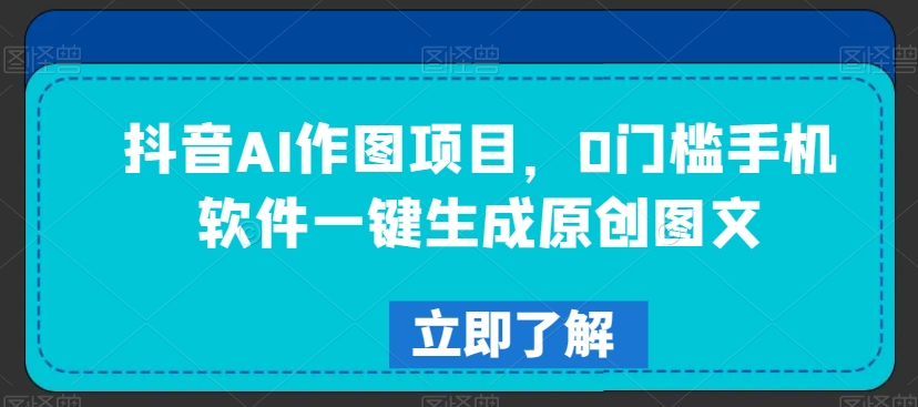 抖音AI作图项目，0门槛手机软件一键生成原创图文【揭秘】-闪越社