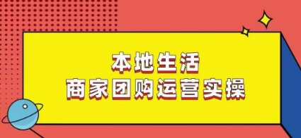本地生活商家团购运营实操，看完课程即可实操团购运营-闪越社