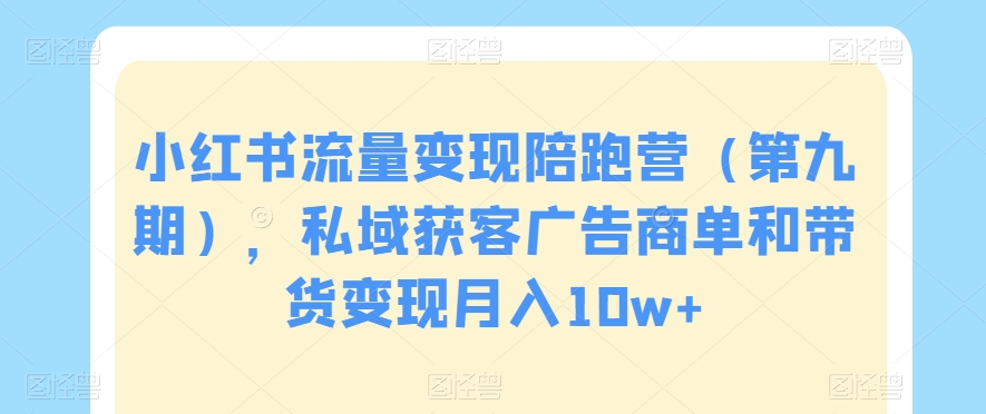 小红书流量变现陪跑营（第九期），私域获客广告商单和带货变现月入10w+-闪越社