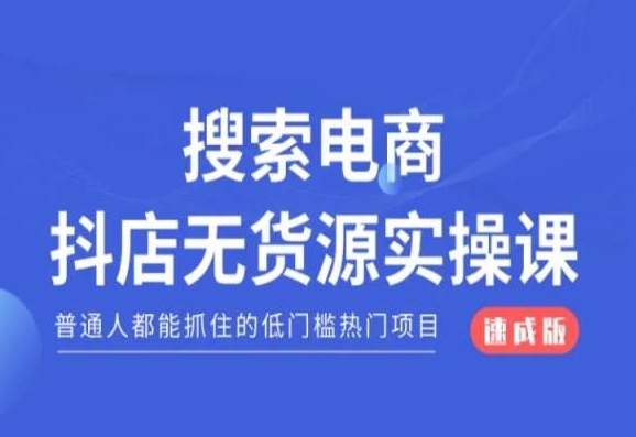 搜索电商抖店无货源必修课，普通人都能抓住的低门槛热门项目【速成版】-闪越社