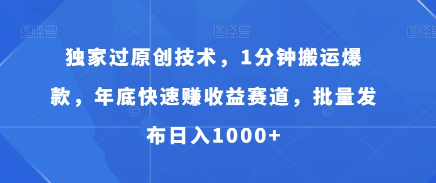 独家过原创技术，1分钟搬运爆款，年底快速赚收益赛道，批量发布日入1000+【揭秘】-闪越社