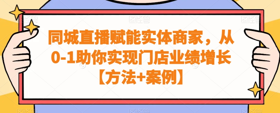 同城直播赋能实体商家，从0-1助你实现门店业绩增长【方法+案例】-闪越社