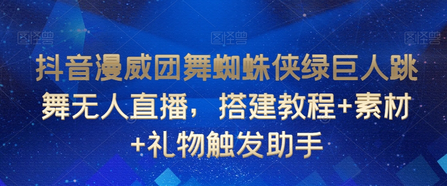 抖音漫威团舞蜘蛛侠绿巨人跳舞无人直播，搭建教程+素材+礼物触发助手-闪越社
