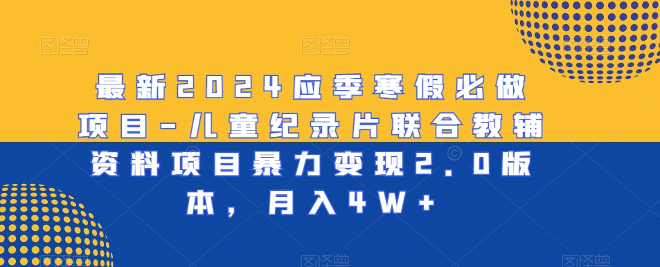 最新2024应季寒假必做项目-儿童纪录片联合教辅资料项目暴力变现2.0版本，月入4W+【揭秘】-闪越社